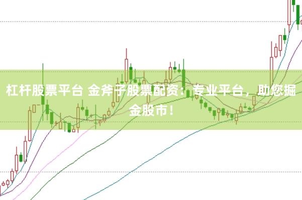 杠杆股票平台 金斧子股票配资：专业平台，助您掘金股市！