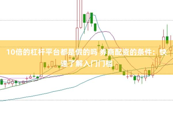 10倍的杠杆平台都是假的吗 券商配资的条件：快速了解入门门槛