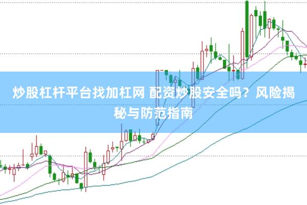炒股杠杆平台找加杠网 配资炒股安全吗？风险揭秘与防范指南