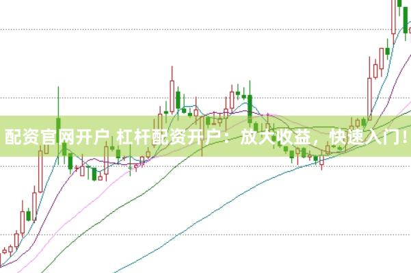 配资官网开户 杠杆配资开户：放大收益，快速入门！