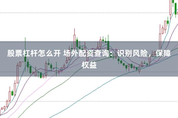 股票杠杆怎么开 场外配资查询：识别风险，保障权益