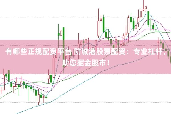 有哪些正规配资平台 防城港股票配资：专业杠杆，助您掘金股市！