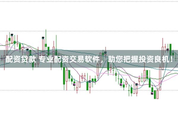 配资贷款 专业配资交易软件，助您把握投资良机！