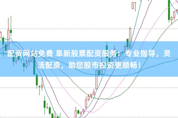 配资网站免费 阜新股票配资服务：专业指导，灵活配资，助您股市投资更顺畅！