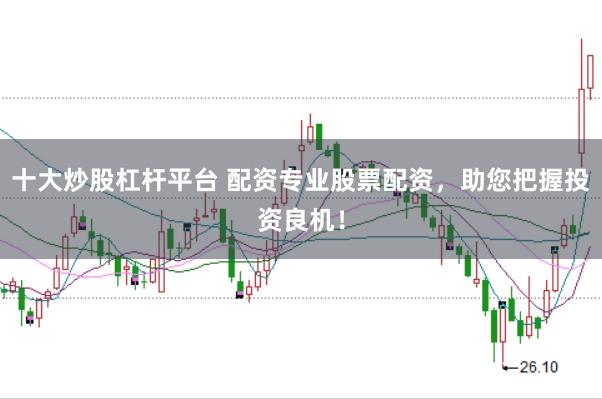 十大炒股杠杆平台 配资专业股票配资，助您把握投资良机！