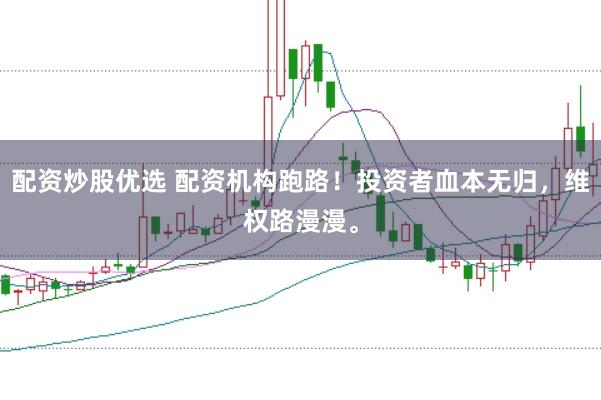 配资炒股优选 配资机构跑路！投资者血本无归，维权路漫漫。