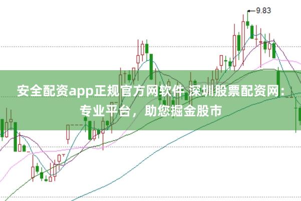 安全配资app正规官方网软件 深圳股票配资网：专业平台，助您掘金股市