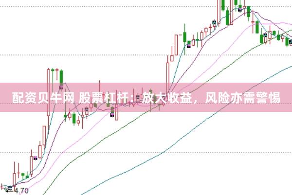 配资贝牛网 股票杠杆：放大收益，风险亦需警惕