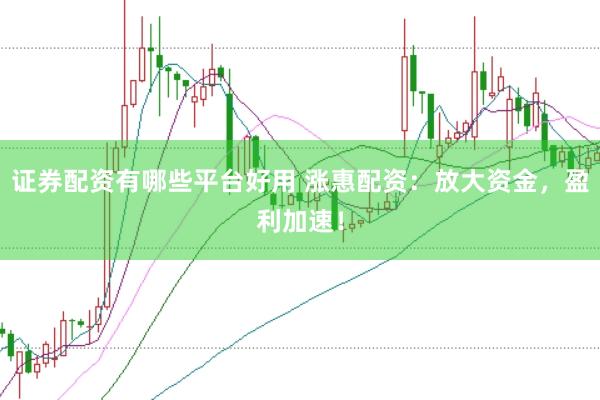 证券配资有哪些平台好用 涨惠配资：放大资金，盈利加速！