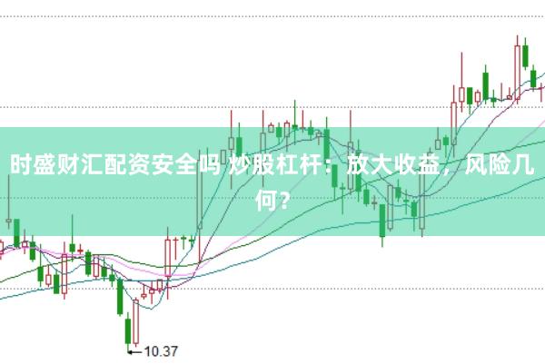 时盛财汇配资安全吗 炒股杠杆：放大收益，风险几何？