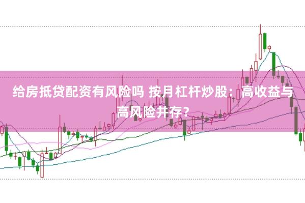 给房抵贷配资有风险吗 按月杠杆炒股：高收益与高风险并存？