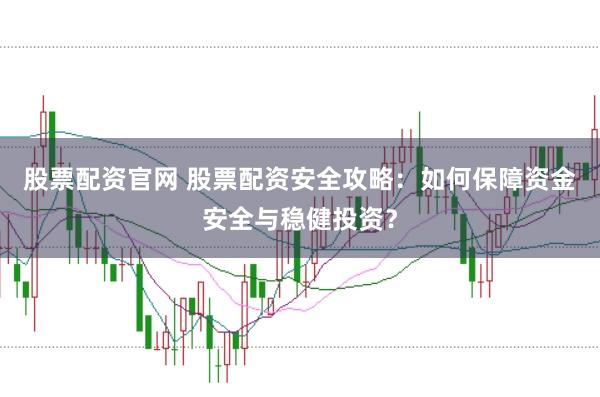 股票配资官网 股票配资安全攻略：如何保障资金安全与稳健投资？