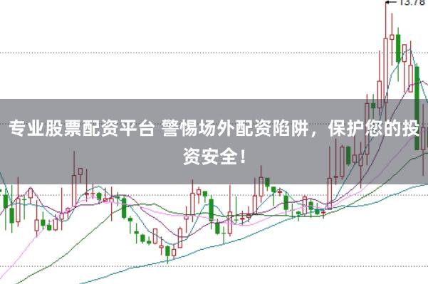 专业股票配资平台 警惕场外配资陷阱，保护您的投资安全！