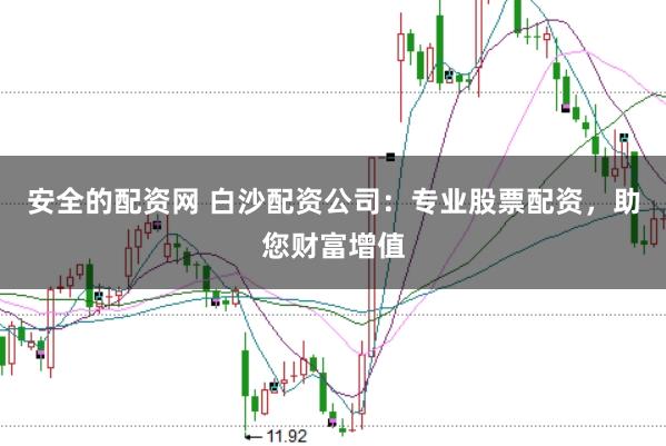 安全的配资网 白沙配资公司：专业股票配资，助您财富增值