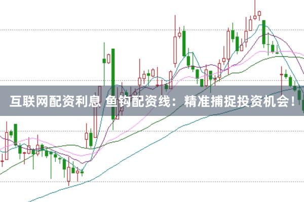 互联网配资利息 鱼钩配资线：精准捕捉投资机会！