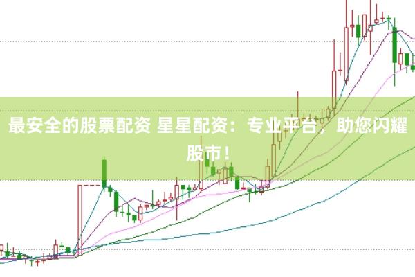 最安全的股票配资 星星配资：专业平台，助您闪耀股市！