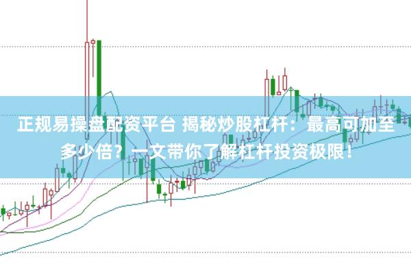 正规易操盘配资平台 揭秘炒股杠杆：最高可加至多少倍？一文带你了解杠杆投资极限！