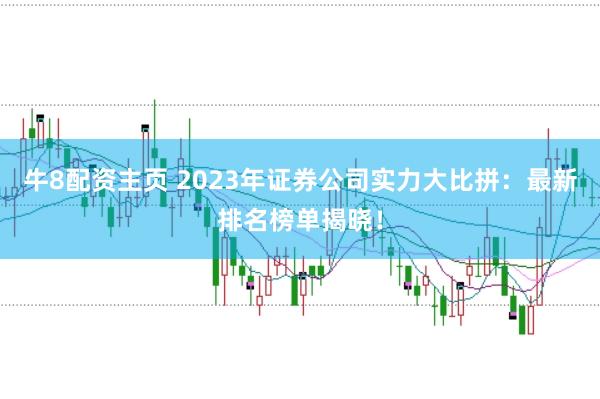 牛8配资主页 2023年证券公司实力大比拼：最新排名榜单揭晓！