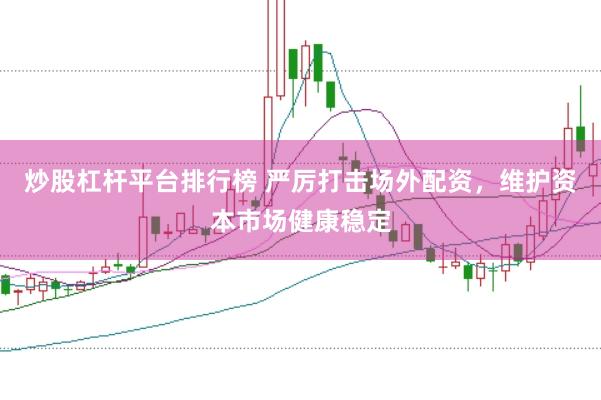 炒股杠杆平台排行榜 严厉打击场外配资，维护资本市场健康稳定