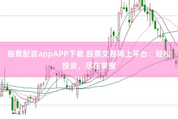 股票配资appAPP下载 股票交易网上平台：轻松投资，尽在掌握