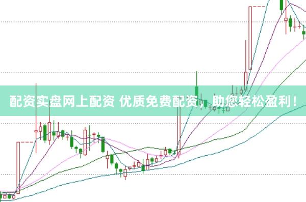 配资实盘网上配资 优质免费配资，助您轻松盈利！