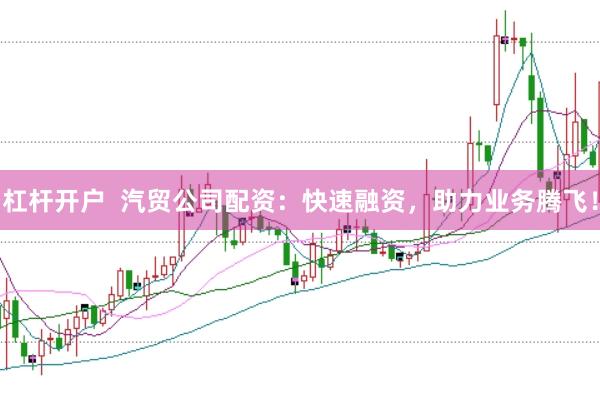 杠杆开户  汽贸公司配资：快速融资，助力业务腾飞！