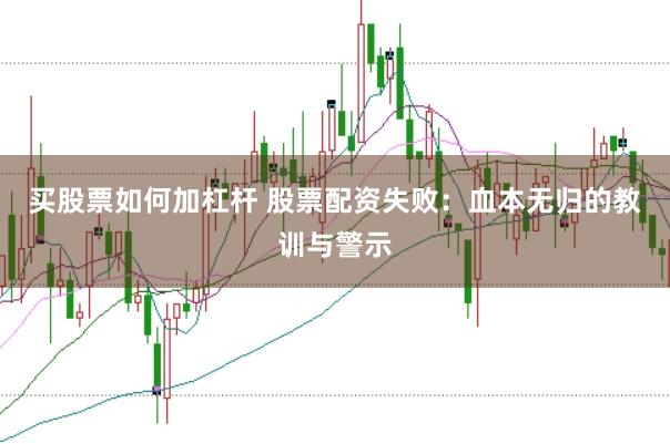 买股票如何加杠杆 股票配资失败：血本无归的教训与警示