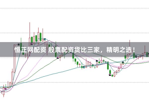 恒正网配资 股票配资货比三家，精明之选！