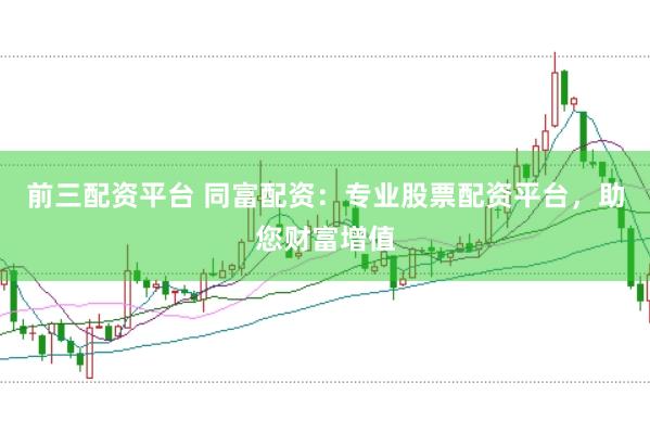 前三配资平台 同富配资：专业股票配资平台，助您财富增值