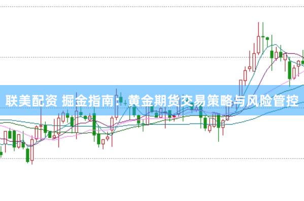 联美配资 掘金指南：黄金期货交易策略与风险管控