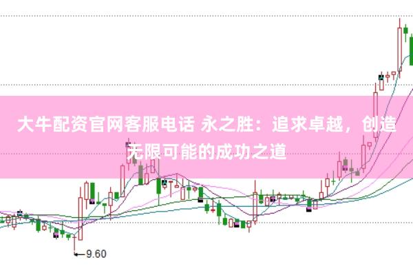 大牛配资官网客服电话 永之胜：追求卓越，创造无限可能的成功之道