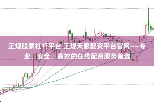 正规股票杠杆平台 正规天眼配资平台官网——专业、安全、高效的在线配资服务首选