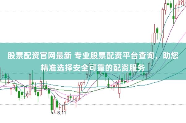 股票配资官网最新 专业股票配资平台查询，助您精准选择安全可靠的配资服务