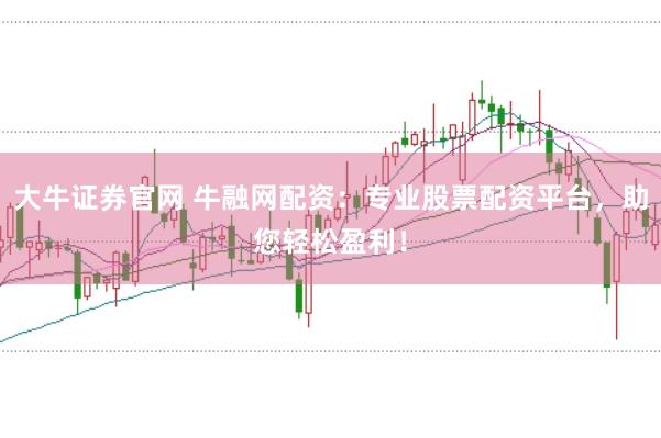 大牛证券官网 牛融网配资：专业股票配资平台，助您轻松盈利！