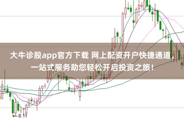 大牛诊股app官方下载 网上配资开户快捷通道，一站式服务助您轻松开启投资之旅！