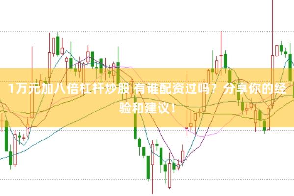 1万元加八倍杠杆炒股 有谁配资过吗？分享你的经验和建议！