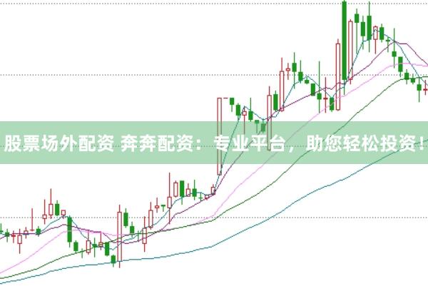 股票场外配资 奔奔配资：专业平台，助您轻松投资！