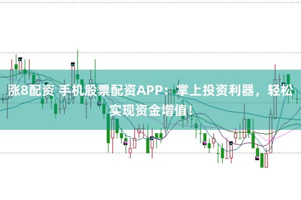 涨8配资 手机股票配资APP：掌上投资利器，轻松实现资金增值！