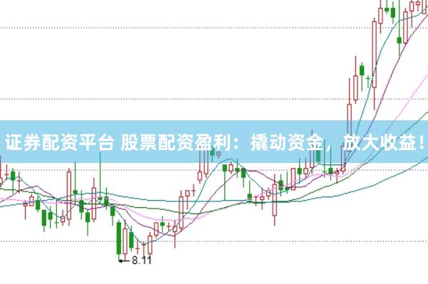 证券配资平台 股票配资盈利：撬动资金，放大收益！