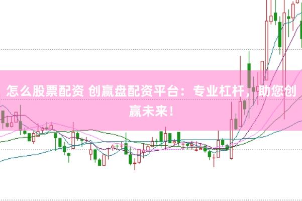 怎么股票配资 创赢盘配资平台：专业杠杆，助您创赢未来！