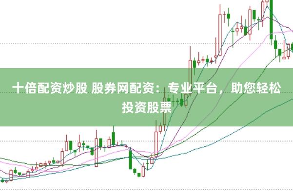 十倍配资炒股 股券网配资：专业平台，助您轻松投资股票