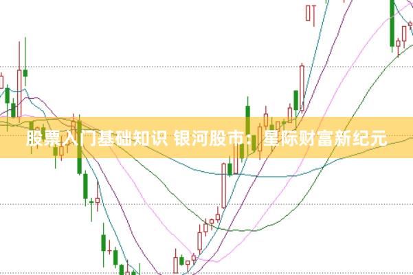 股票入门基础知识 银河股市：星际财富新纪元