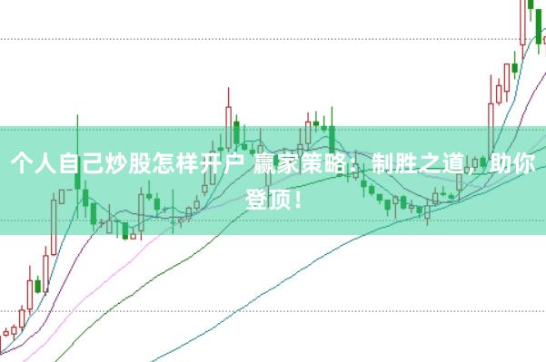 个人自己炒股怎样开户 赢家策略：制胜之道，助你登顶！