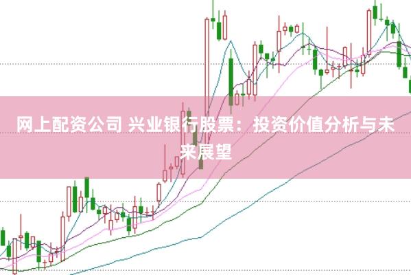 网上配资公司 兴业银行股票：投资价值分析与未来展望