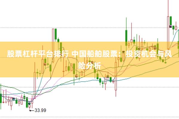 股票杠杆平台排行 中国船舶股票：投资机会与风险分析