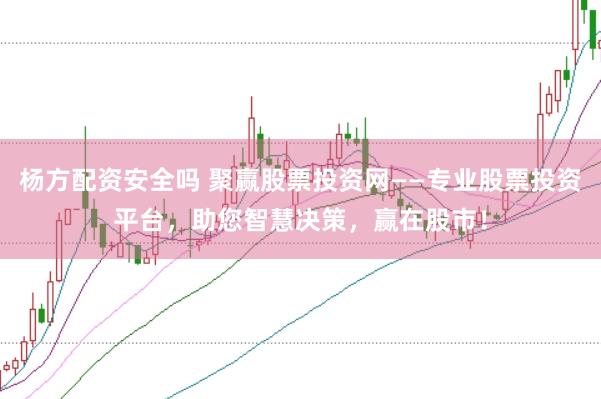 杨方配资安全吗 聚赢股票投资网——专业股票投资平台，助您智慧决策，赢在股市！