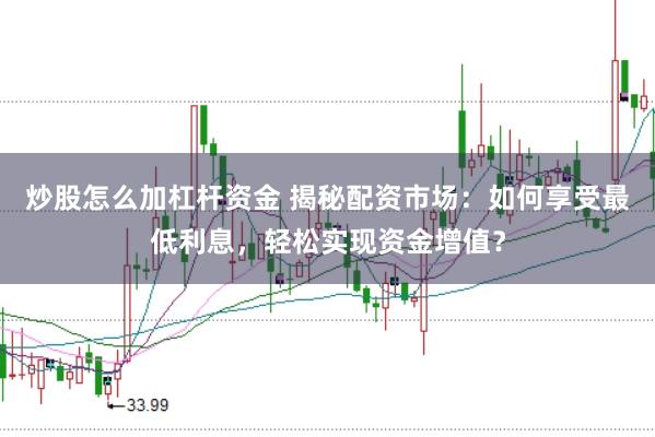 炒股怎么加杠杆资金 揭秘配资市场：如何享受最低利息，轻松实现资金增值？