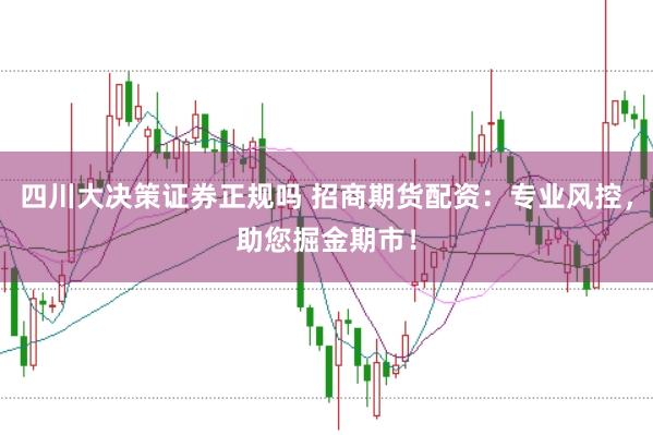 四川大决策证券正规吗 招商期货配资:专业风控,助您掘金期市!