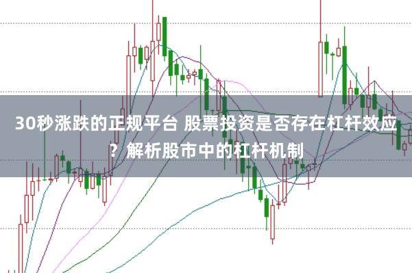 30秒涨跌的正规平台 股票投资是否存在杠杆效应？解析股市中的杠杆机制