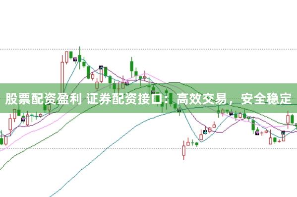 股票配资盈利 证券配资接口：高效交易，安全稳定